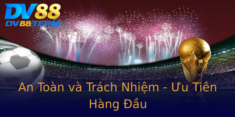 An Toàn và Trách Nhiệm - Ưu Tiên Hàng Đầu