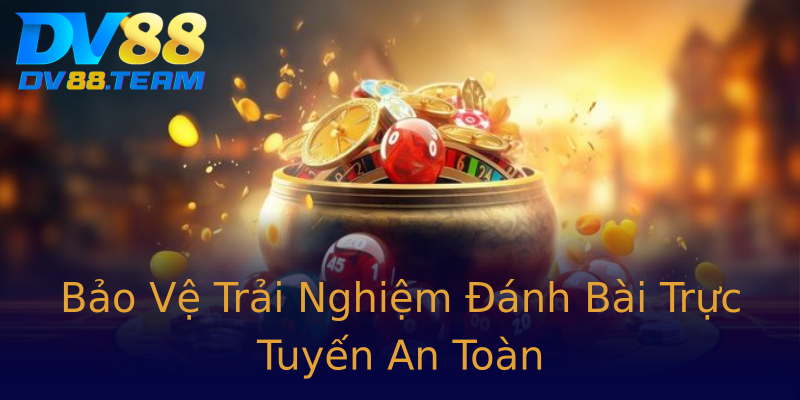 Bảo Vệ Trải Nghiệm Đánh Bài Trực Tuyến An Toàn