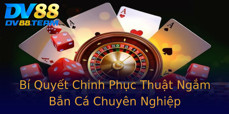 Bí Quyết Chinh Phục Thuật Ngắm Bắn Cá Chuyên Nghiệp