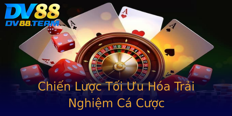Chiến Lược Tối Ưu Hóa Trải Nghiệm Cá Cược
