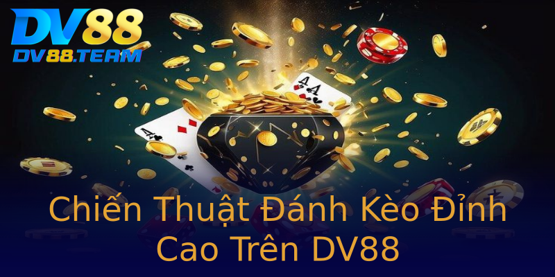 Chiến Thuật Đánh Kèo Đỉnh Cao Trên DV88