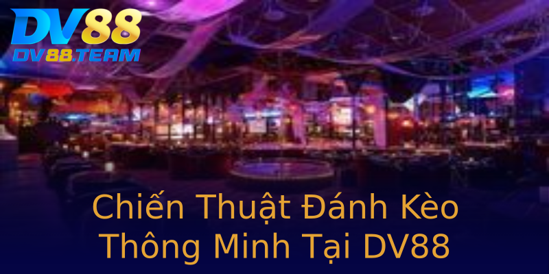 Chiến Thuật Đánh Kèo Thông Minh Tại DV88