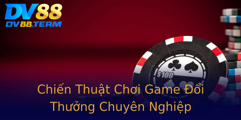 Chiến Thuật Chơi Game Đổi Thưởng Chuyên Nghiệp