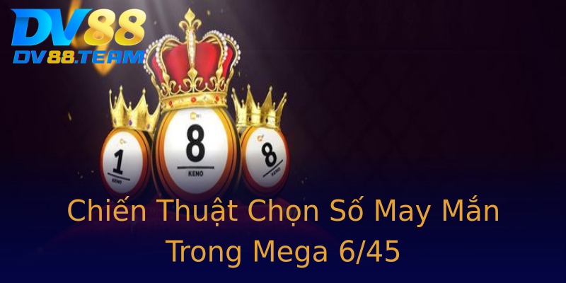 Chiến Thuật Chọn Số May Mắn Trong Mega 6/45