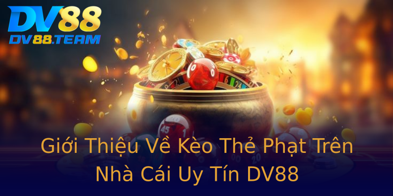 Giới Thiệu Về Kèo Thẻ Phạt Trên Nhà Cái Uy Tín DV88