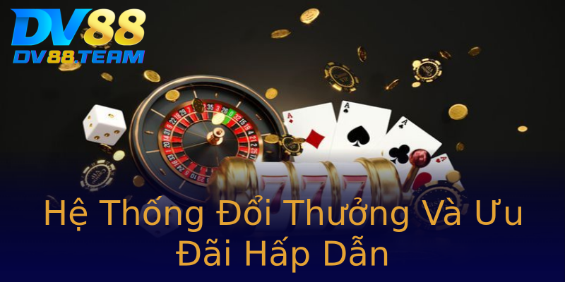 Hệ Thống Đổi Thưởng Và Ưu Đãi Hấp Dẫn