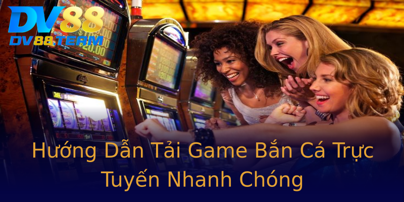 Hướng Dẫn Tải Game Bắn Cá Trực Tuyến Nhanh Chóng