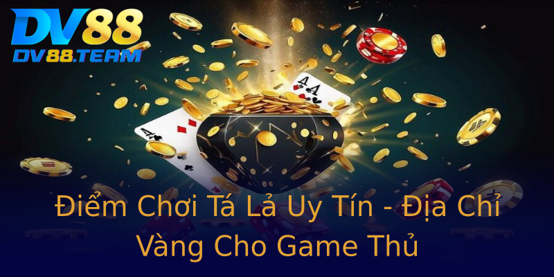 Điểm Chơi Tá Lả Uy Tín - Địa Chỉ Vàng Cho Game Thủ