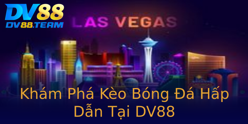 Khám Phá Kèo Bóng Đá Hấp Dẫn Tại DV88