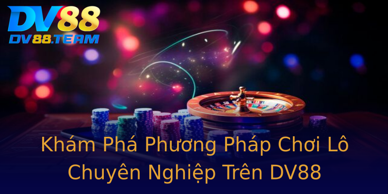 Khám Phá Phương Pháp Chơi Lô Chuyên Nghiệp Trên DV88