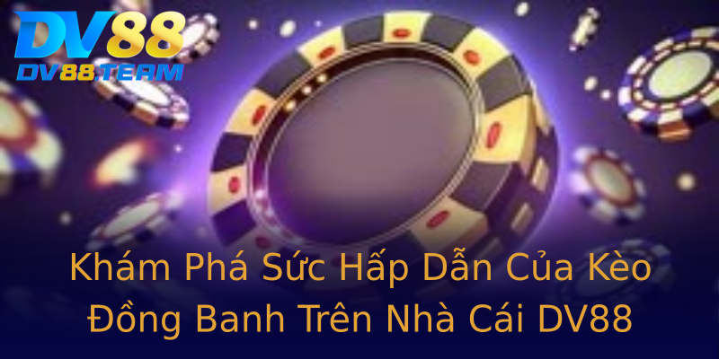 Khám Phá Sức Hấp Dẫn Của Kèo Đồng Banh Trên Nhà Cái DV88