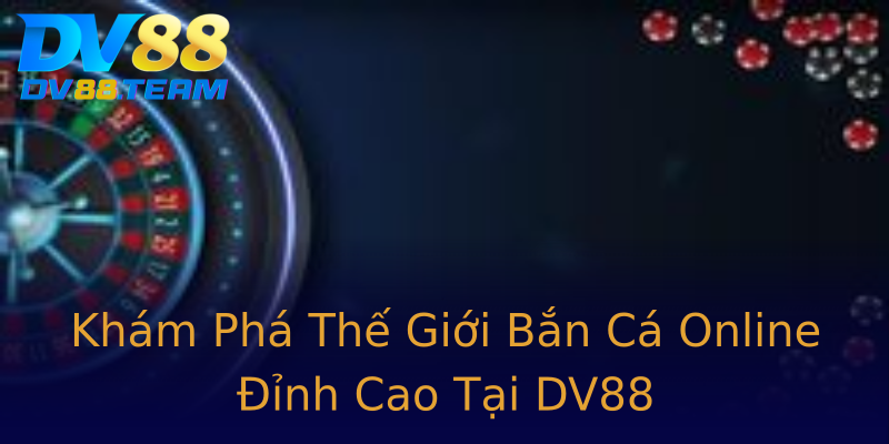 Khám Phá Thế Giới Bắn Cá Online Đỉnh Cao Tại DV88