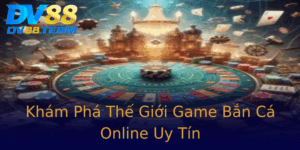 Kham Pha The Gioi Game Ban Ca Online Uy Tin 2