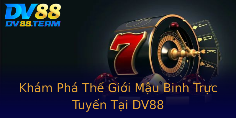 Khám Phá Thế Giới Mậu Binh Trực Tuyến Tại DV88