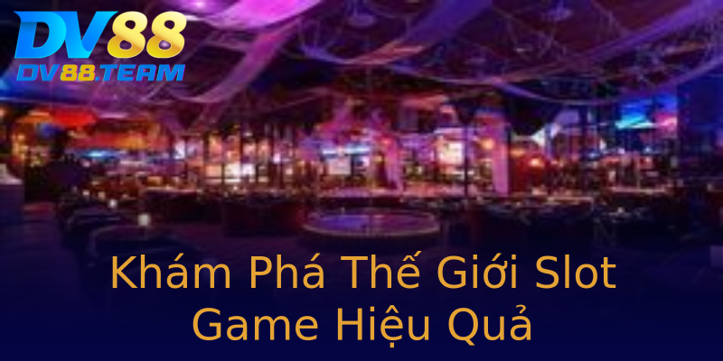 Khám Phá Thế Giới Slot Game Hiệu Quả