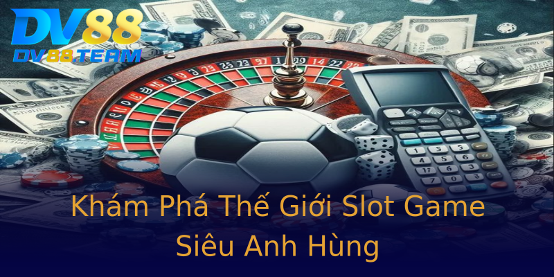 Khám Phá Thế Giới Slot Game Siêu Anh Hùng
