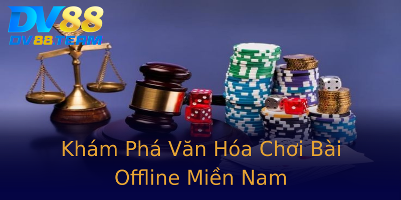 Khám Phá Văn Hóa Chơi Bài Offline Miền Nam