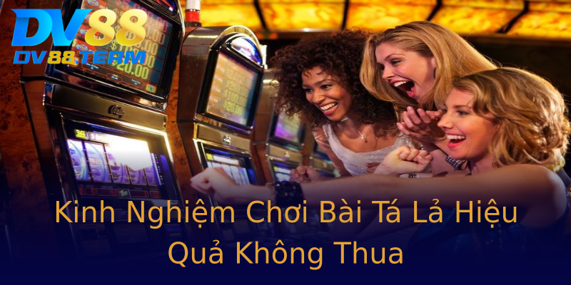 Kinh Nghiệm Chơi Bài Tá Lả Hiệu Quả Không Thua