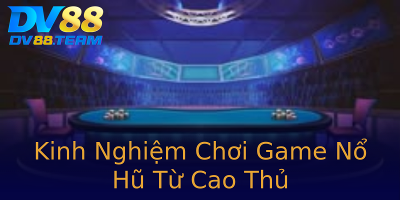 Kinh Nghiệm Chơi Game Nổ Hũ Từ Cao Thủ