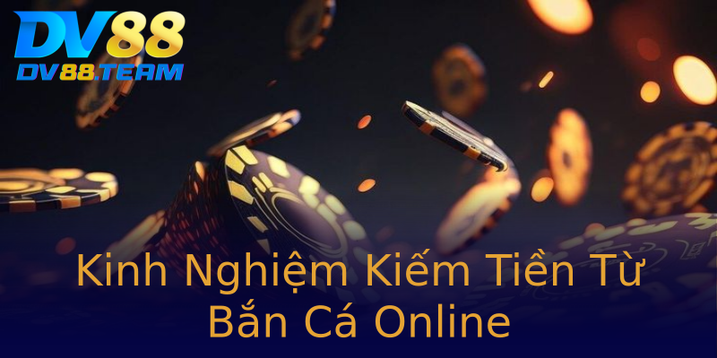 Kinh Nghiệm Kiếm Tiền Từ Bắn Cá Online
