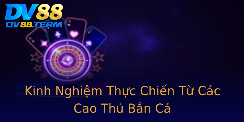 Kinh Nghiệm Thực Chiến Từ Các Cao Thủ Bắn Cá