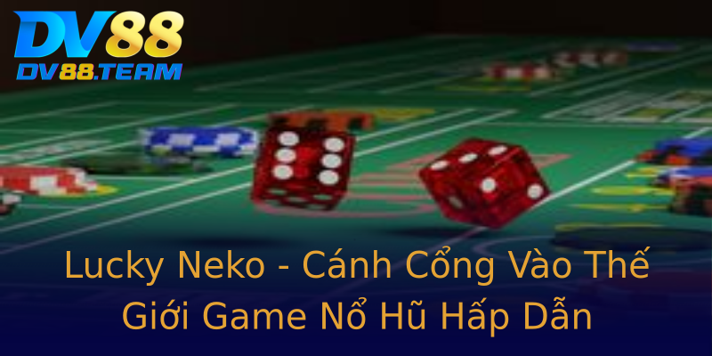 Lucky Neko - Cánh Cổng Vào Thế Giới Game Nổ Hũ Hấp Dẫn