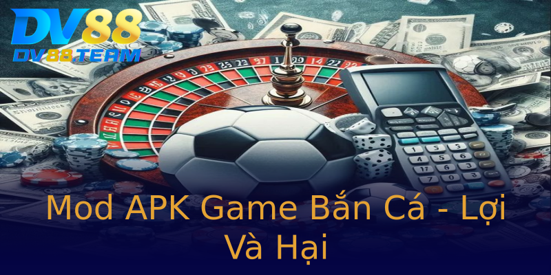 Mod APK Game Bắn Cá - Lợi Và Hại