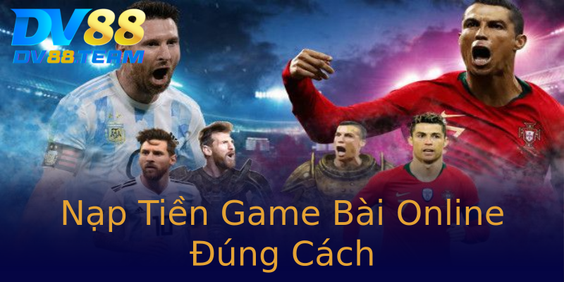 Nạp Tiền Game Bài Online Đúng Cách