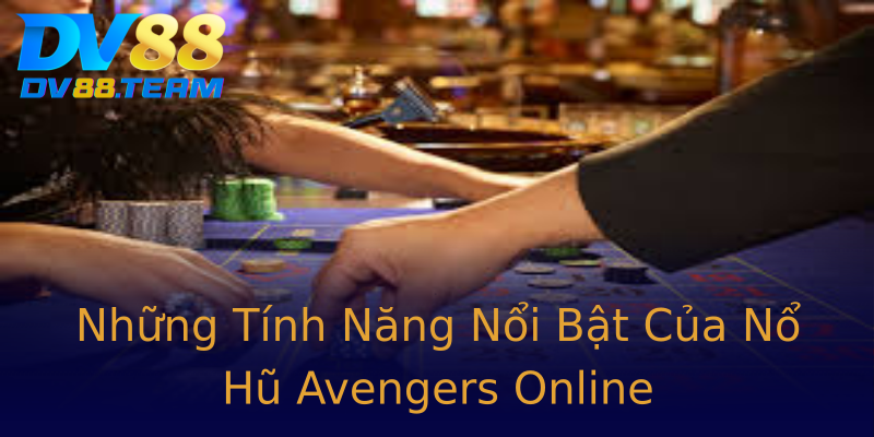 Những Tính Năng Nổi Bật Của Nổ Hũ Avengers Online