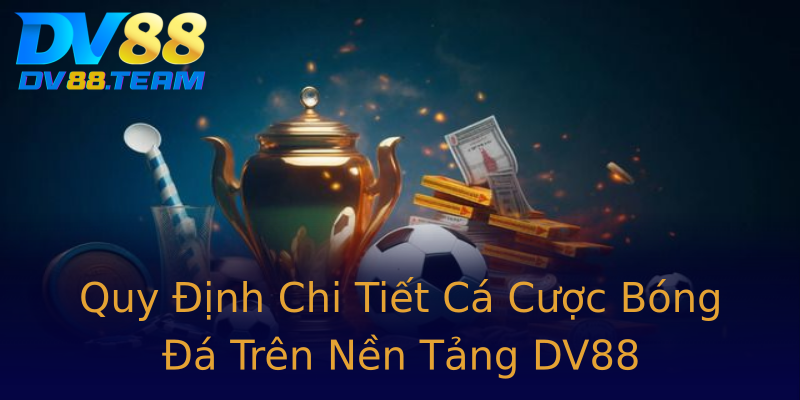 Quy Định Chi Tiết Cá Cược Bóng Đá Trên Nền Tảng DV88