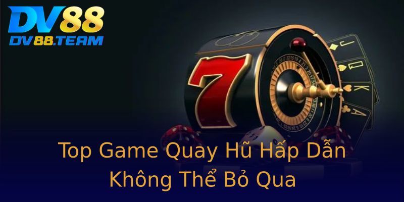 Top Game Quay Hũ Hấp Dẫn Không Thể Bỏ Qua