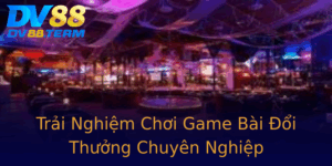Trai Nghiem Choi Game Bai Oi Thuong Chuyen Nghiep