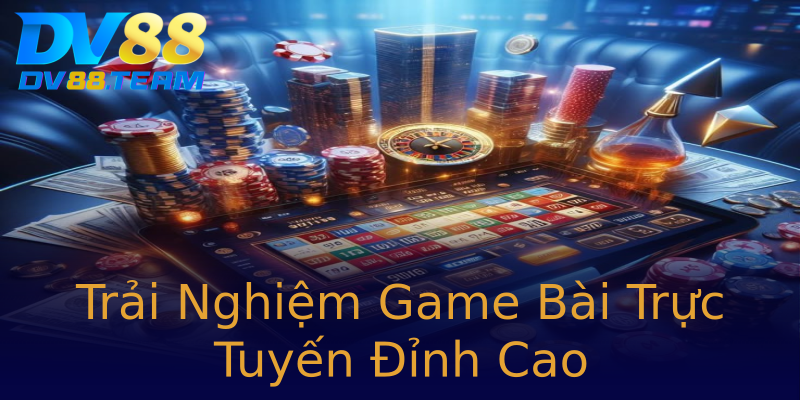 Trải Nghiệm Game Bài Trực Tuyến Đỉnh Cao