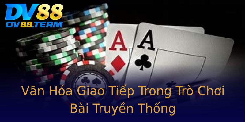 Văn Hóa Giao Tiếp Trong Trò Chơi Bài Truyền Thống